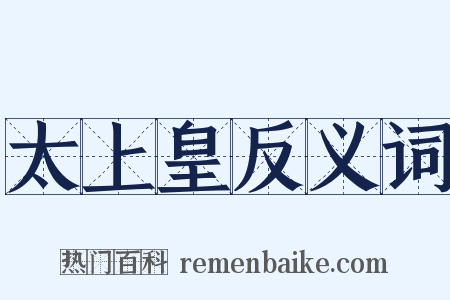 太上皇反义词是什么意思的图片